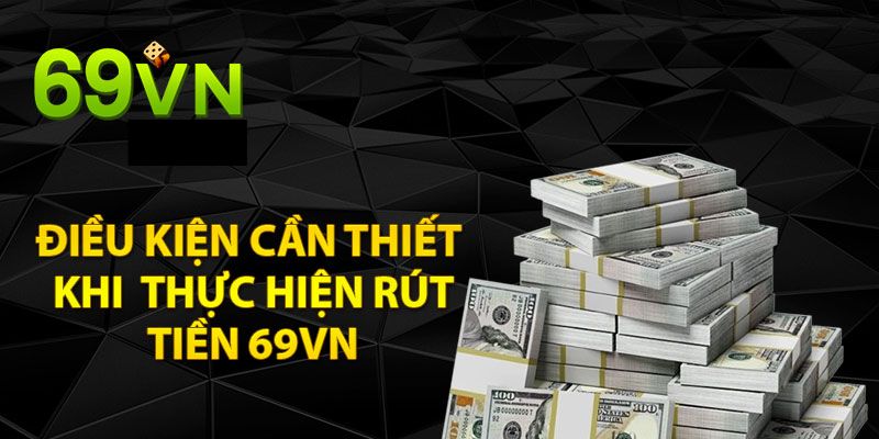 Cần chuẩn bị gì trước khi bạn rút tiền 69vn