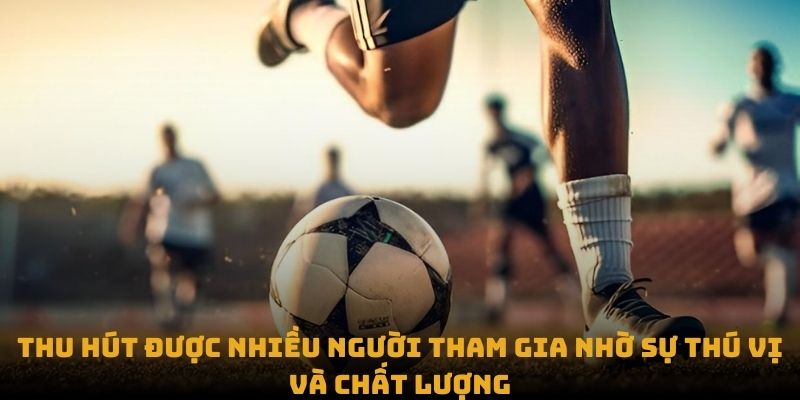 Thu hút được nhiều người tham gia nhờ sự thú vị và chất lượng