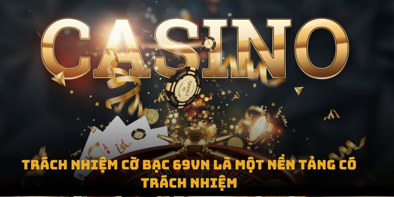 Trách nhiệm cờ bạc 69VN là một nền tảng có trách nhiệm